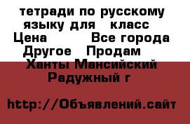 тетради по русскому языку для 5 класс › Цена ­ 400 - Все города Другое » Продам   . Ханты-Мансийский,Радужный г.